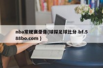 nba常规赛录像{球探足球比分 bf.588bo.com }