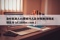 洛杉矶湖人vs费城76人比分预测{球探足球比分 bf.588bo.com }