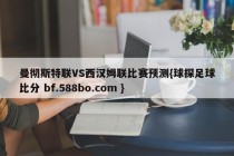 曼彻斯特联VS西汉姆联比赛预测{球探足球比分 bf.588bo.com }