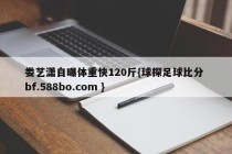 娄艺潇自曝体重快120斤{球探足球比分 bf.588bo.com }
