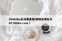 2006nba总决赛录像{球探足球比分 bf.588bo.com }