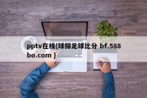 pptv在线{球探足球比分 bf.588bo.com }