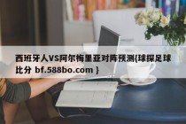 西班牙人VS阿尔梅里亚对阵预测{球探足球比分 bf.588bo.com }