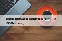 在线观看视频观看直播{球探足球比分 bf.588bo.com }