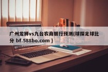 广州龙狮vs九台农商银行预测{球探足球比分 bf.588bo.com }