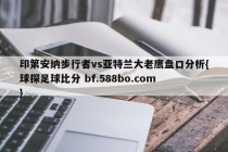 印第安纳步行者vs亚特兰大老鹰盘口分析{球探足球比分 bf.588bo.com }