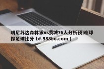 明尼苏达森林狼vs费城76人分析预测{球探足球比分 bf.588bo.com }