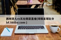 西班牙人vs瓦伦西亚直播{球探足球比分 bf.588bo.com }