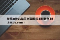 斯图加特VS法兰克福{球探足球比分 bf.588bo.com }