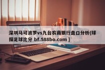 深圳马可波罗vs九台农商银行盘口分析{球探足球比分 bf.588bo.com }