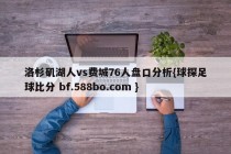 洛杉矶湖人vs费城76人盘口分析{球探足球比分 bf.588bo.com }