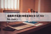 雄鹿胜开拓者{球探足球比分 bf.588bo.com }