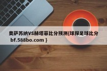奥萨苏纳VS赫塔菲比分预测{球探足球比分 bf.588bo.com }