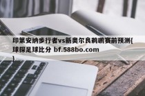 印第安纳步行者vs新奥尔良鹈鹕赛前预测{球探足球比分 bf.588bo.com }