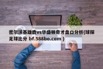 密尔沃基雄鹿vs华盛顿奇才盘口分析{球探足球比分 bf.588bo.com }