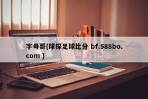 字母哥{球探足球比分 bf.588bo.com }