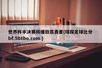 世界杯半决赛将播放孤勇者{球探足球比分 bf.588bo.com }