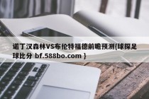 诺丁汉森林VS布伦特福德前瞻预测{球探足球比分 bf.588bo.com }