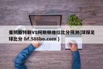 曼彻斯特联VS阿斯顿维拉比分预测{球探足球比分 bf.588bo.com }