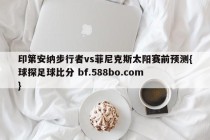 印第安纳步行者vs菲尼克斯太阳赛前预测{球探足球比分 bf.588bo.com }