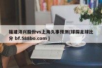 福建浔兴股份vs上海久事预测{球探足球比分 bf.588bo.com }