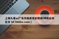 上海久事vs广东华南虎竞彩预测{球探足球比分 bf.588bo.com }