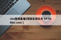 cba现场直播{球探足球比分 bf.588bo.com }