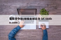 葡萄牙夺冠{球探足球比分 bf.588bo.com }