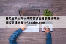 菲尼克斯太阳vs明尼苏达森林狼分析预测{球探足球比分 bf.588bo.com }