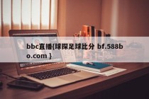 bbc直播{球探足球比分 bf.588bo.com }