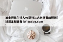 波士顿凯尔特人vs亚特兰大老鹰赛前预测{球探足球比分 bf.588bo.com }