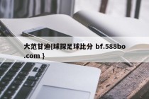 大范甘迪{球探足球比分 bf.588bo.com }