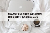 NBA季前赛:灰熊109-97轻取魔术{球探足球比分 bf.588bo.com }