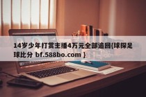 14岁少年打赏主播4万元全部追回{球探足球比分 bf.588bo.com }