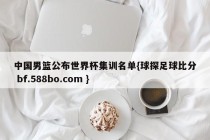 中国男篮公布世界杯集训名单{球探足球比分 bf.588bo.com }
