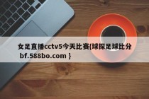 女足直播cctv5今天比赛{球探足球比分 bf.588bo.com }
