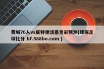 费城76人vs底特律活塞竞彩预测{球探足球比分 bf.588bo.com }