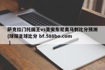 萨克拉门托国王vs圣安东尼奥马刺比分预测{球探足球比分 bf.588bo.com }