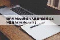 纽约尼克斯vs费城76人比分预测{球探足球比分 bf.588bo.com }