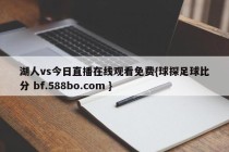 湖人vs今日直播在线观看免费{球探足球比分 bf.588bo.com }