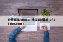 乔丹品牌总裁杀人{球探足球比分 bf.588bo.com }