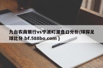 九台农商银行vs宁波町渥盘口分析{球探足球比分 bf.588bo.com }