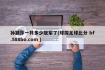 孙颖莎一共多少冠军了{球探足球比分 bf.588bo.com }