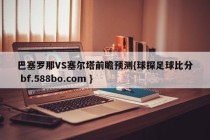 巴塞罗那VS塞尔塔前瞻预测{球探足球比分 bf.588bo.com }