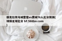 俄克拉荷马城雷霆vs费城76人比分预测{球探足球比分 bf.588bo.com }