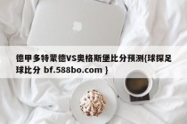 德甲多特蒙德VS奥格斯堡比分预测{球探足球比分 bf.588bo.com }