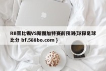 RB莱比锡VS斯图加特赛前预测{球探足球比分 bf.588bo.com }