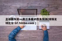 孟菲斯灰熊vs奥兰多魔术胜负预测{球探足球比分 bf.588bo.com }