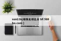 sun138{球探足球比分 bf.588bo.com }