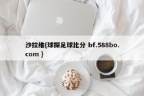 沙拉维{球探足球比分 bf.588bo.com }